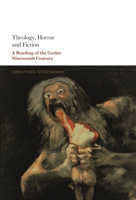 Theology, Horror and Fiction: A Reading of the Gothic Nineteenth Century by Jonathan Greenaway