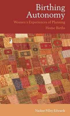 Birthing Autonomy: Women's Experiences of Planning Home Births by Nadine Edwards