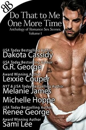 Do That to Me One More Time: Anthology of Romance Sex Scenes, Volume 1 by Melanie James, Lexxie Couper, Dakota Cassidy, G.R. George, Renee George, Michelle Hoppe, Sami Lee