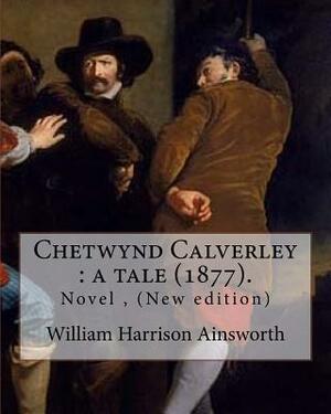 Chetwynd Calverley: a tale (1877). By: William Harrison Ainsworth: Novel ( New edition ) by William Harrison Ainsworth