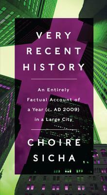 Very Recent History: An Entirely Factual Account of a Year (c. AD 2009) in a Large City by Choire Sicha