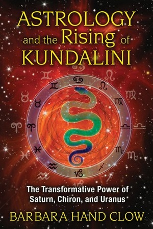 Astrology and the Rising of Kundalini: The Transformative Power of Saturn, Chiron, and Uranus by Barbara Hand Clow