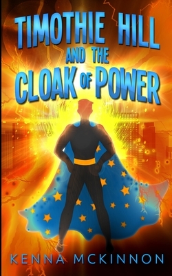 Timothie Hill And The Cloak Of Power by Kenna McKinnon