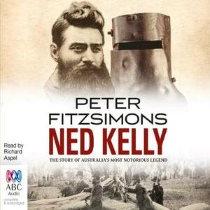 Ned Kelly: The Story of Australia's Most Notorious Legend by Peter FitzSimons