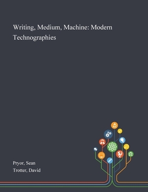 Writing, Medium, Machine: Modern Technographies by David Trotter, Sean Pryor