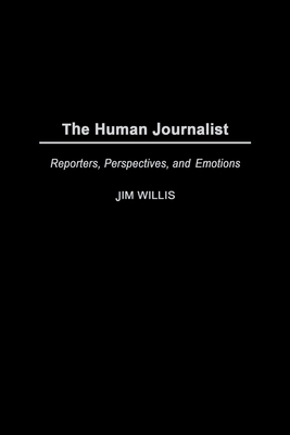 The Human Journalist: Reporters, Perspectives, and Emotions by Jim Willis