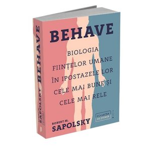 Behave: Biologia ființelor umane în ipostazele lor cele mai bune și cele mai rele by Robert M. Sapolsky
