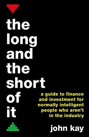 Long & the Short of It: A Guide to Finance & Investment for Normally Intelligent People Who Aren't in the Industry by John Kay