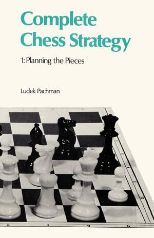 Complete Chess Strategy 1: Planning the Pieces, Volume 1 by Ludek Pachman