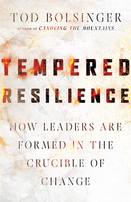 Tempered Resilience: How Leaders Are Formed in the Crucible of Change by Tod Bolsinger