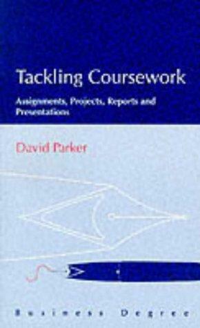 Tackling Coursework: Assignments, Projects, Reports and Presentations by David Parker