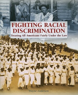 Fighting Racial Discrimination: Treating All Americans Fairly Under the Law by Wayne Anderson