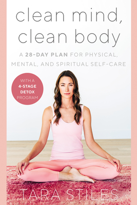 Clean Mind, Clean Body: A 28-Day Plan for Physical, Mental, and Spiritual Self-Care by Tara Stiles