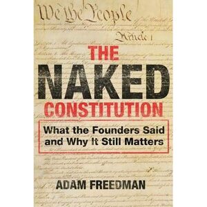 The Naked Constitution: What the Founders Said and Why It Still Matters by Adam Freedman