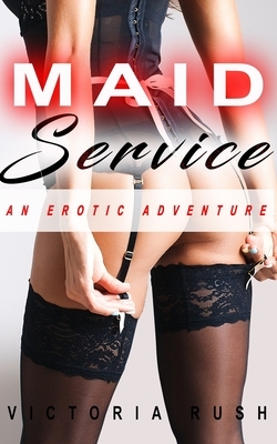 Maid Service: An Erotic Adventure by Victoria Rush