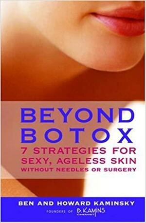 Beyond Botox: 7 Strategies for Sexy, Ageless Skin Without Needles or Surgery by Howard Kaminsky, Ben Kaminsky