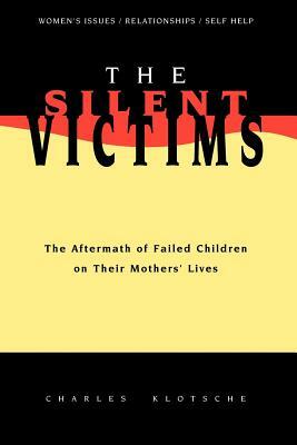 The Silent Victims: The Aftermath of Failed Children on Their Mothers' Lives by Charles Klotsche