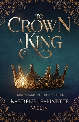 To Crown A King by Raedene Jeannette Melin