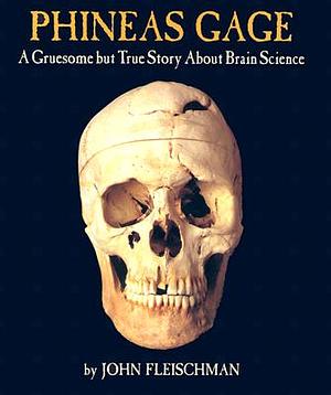 Phineas Gage: A Gruesome But True Story about Brain Science by John Fleischman