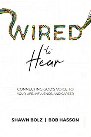 Wired to Hear: Connecting God's Voice to Your Life, Influence, and Career by Bob Hasson, Shawn Bolz