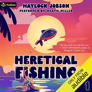 Heretical Fishing: A Cozy Guide to Annoying the Cults, Outsmarting the Fish, and Alienating Oneself by Haylock Jobson