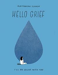 Hello Grief: I'll Be Right with You by Alessandra Olanow