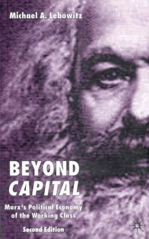 Beyond Capital: Marx's Political Economy of the Working Class by Michael A. Lebowitz