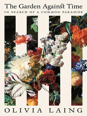 The Garden Against Time: In Search of a Common Paradise by Olivia Laing