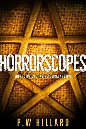 Horrorscopes: Twelve Short Stories of Astrological Anguish by P.W. Hillard, P.W. Hillard