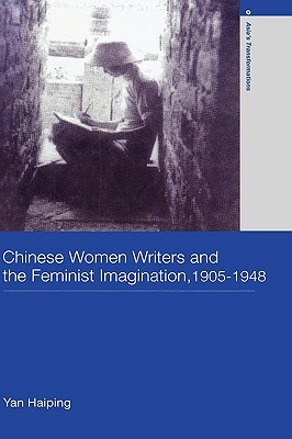 Chinese Women Writers and the Feminist Imagination, 1905-1948 by Haiping Yan