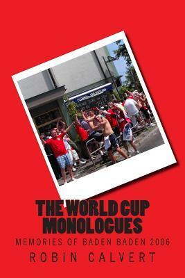 The World Cup Monologues: Memories of Baden Baden 2006 by Robin Calvert