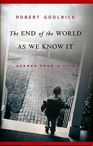 The End of the World as We Know It: Scenes from a Life by Robert Goolrick