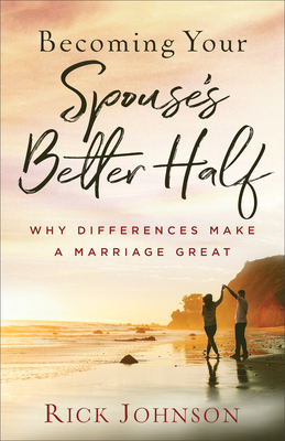 Becoming Your Spouse's Better Half: Why Differences Make a Marriage Great by Rick Johnson