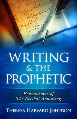 Writing & the Prophetic (Foundations of The Scribal Anointing Book 1) by Theresa Harvard Johnson