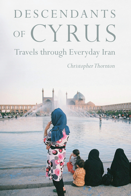 Descendants of Cyrus: Travels Through Everyday Iran by Christopher Thornton