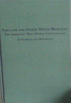 Sarcasm and Other Mixed Messages: The Ambiguous Ways People Use Language by Patricia Rockwell