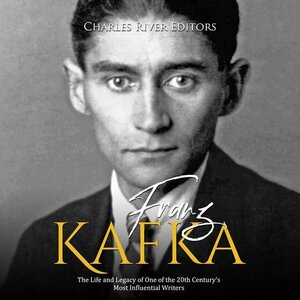 Franz Kafka: The Life and Legacy of One of the 20th Century's Most Influential Writers by Charles River Editors