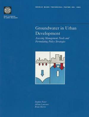 Groundwater in Urban Development: Assessing Management Needs and Formulating Policy Strategies by Stephen Foster, Brian Morris, Adrian Lawrence