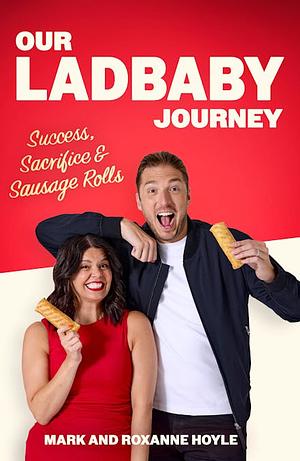 Our LadBaby Journey: Success, Sacrifice and Sausage Rolls by Mark Hoyle