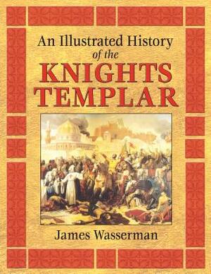 An Illustrated History of the Knights Templar by James Wasserman