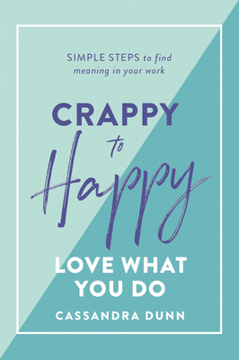 Crappy to Happy: Love What You Do: Simple Steps to Find Meaning in Your Work by Cassandra Dunn