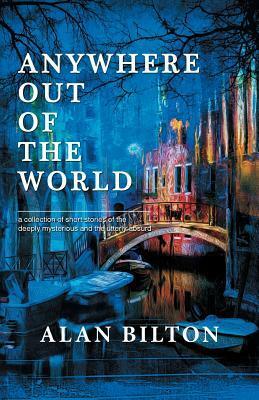 Anywhere Out of the World by Alan Bilton
