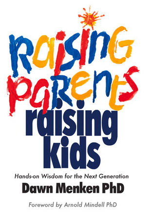 Raising Parents, Raising Kids: Hands-on Wisdom for the Next Generation by Arnold Mindell, Dawn Menken