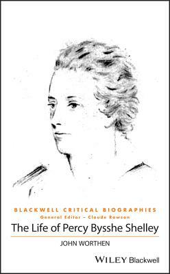 The Life of Percy Bysshe Shelley: A Critical Biography by John Worthen