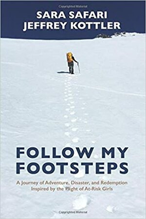 Follow My Footsteps: A Journey of Adventure, Disaster, and Redemption Inspired by the Plight of At-Risk Girls by Sara Safari, Jeffrey A. Kottler