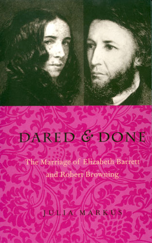Dared & Done: The Marriage of Elizabeth Barrett and Robert Browning by Julia Markus