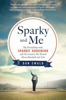 Sparky and Me: My Friendship with Sparky Anderson and the Lessons He Shared about Baseball and Life by Dan Ewald