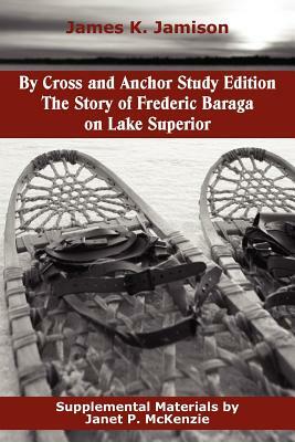 By Cross and Anchor Study Edition: The Story of Frederic Baraga on Lake Superior by James K. Jamison