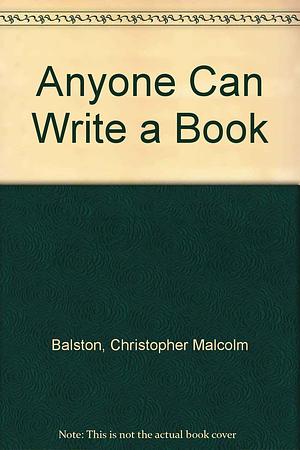 Anyone Can Write a Book by Christopher Malcom Balston, Keith Argyle