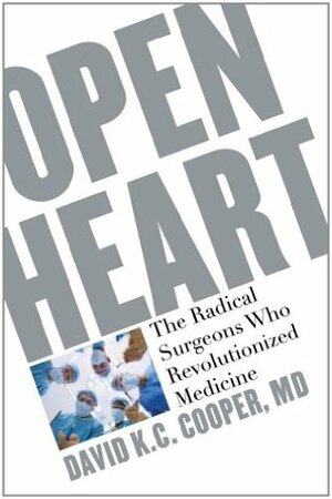 Open Heart: The Radical Surgeons who Revolutionized Medicine by David K.C. Cooper